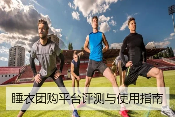 睡衣团购平台评测与使用指南