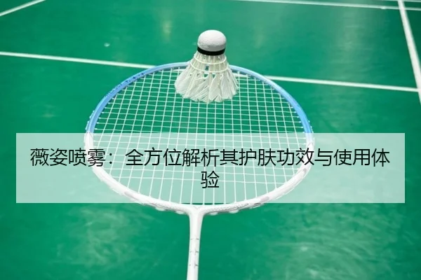 薇姿喷雾：全方位解析其护肤功效与使用体验