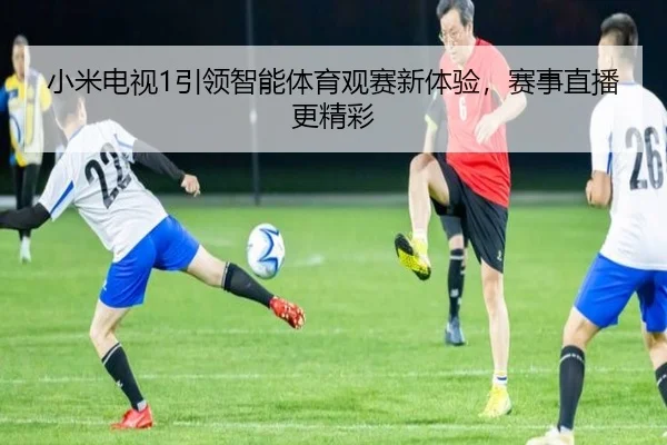 小米电视1引领智能体育观赛新体验，赛事直播更精彩